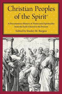 Cover image for Christian Peoples of the Spirit: A Documentary History of Pentecostal Spirituality from the Early Church to the Present