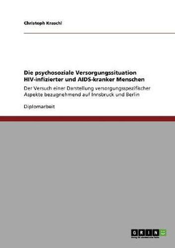 Cover image for Die psychosoziale Versorgungssituation HIV-infizierter und AIDS-kranker Menschen: Der Versuch einer Darstellung versorgungsspezifischer Aspekte bezugnehmend auf Innsbruck und Berlin