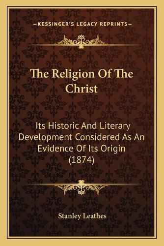 The Religion of the Christ: Its Historic and Literary Development Considered as an Evidence of Its Origin (1874)