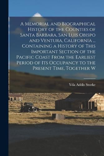 Cover image for A Memorial and Biographical History of the Counties of Santa Barbara, San Luis Obispo and Ventura, California ... Containing a History of This Important Section of the Pacific Coast From the Earliest Period of its Occupancy to the Present Time, Together W