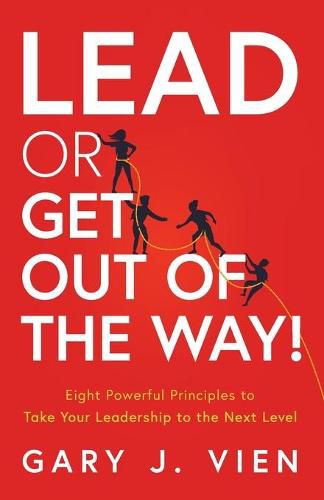 Cover image for Lead or Get Out of the Way!: Eight Powerful Principles to Take Your Leadership to the Next Level