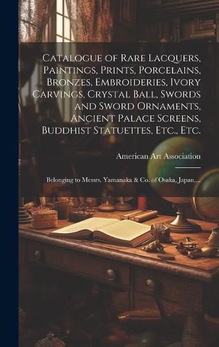 Cover image for Catalogue of Rare Lacquers, Paintings, Prints, Porcelains, Bronzes, Embroideries, Ivory Carvings, Crystal Ball, Swords and Sword Ornaments, Ancient Palace Screens, Buddhist Statuettes, Etc., Etc.