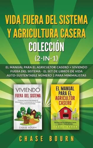 Cover image for Vida fuera del sistema y Agricultura casera Coleccion (2 en 1): El Manual para el agricultor casero + Viviendo fuera del sistema - El set de libros de vida auto-sustentable numero 1 para minimalistas