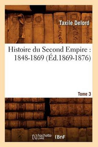 Histoire Du Second Empire: 1848-1869. Tome 3 (Ed.1869-1876)