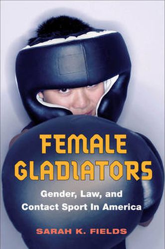 Cover image for Female Gladiators: Gender, Law, and Contact Sport in America