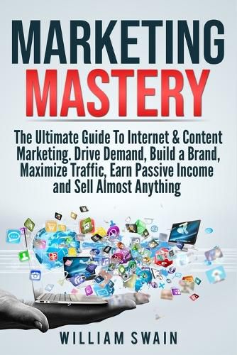 Cover image for Marketing Mastery: The Ultimate Guide To Internet & Content Marketing. Drive Demand, Build a Brand, Maximize Traffic, Earn Passive Income and Sell Almost Anything (2 Book Bundle)