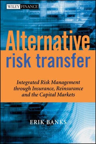 Cover image for Alternative Risk Transfer: Integrated Risk Management Through Insurance, Reinsurance and the Capital Markets