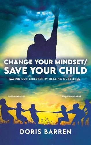 Cover image for Change Your Mindset / Save Your Child: Saving Our Children By Healing Ourselves