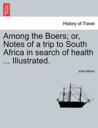 Cover image for Among the Boers; Or, Notes of a Trip to South Africa in Search of Health ... Illustrated.