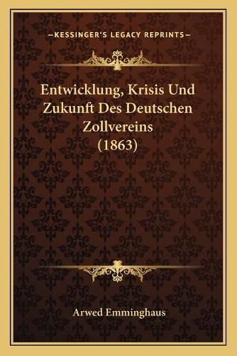 Entwicklung, Krisis Und Zukunft Des Deutschen Zollvereins (1863)