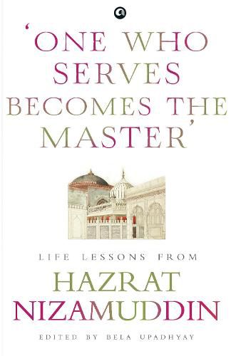 Cover image for ONE WHO SERVES BECOMES THE MASTER: LIFE LESSONS FROM HAZRAT NIZAMUDDIN