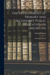 Cover image for The Development of Primary and Secondary Public Education in Michigan