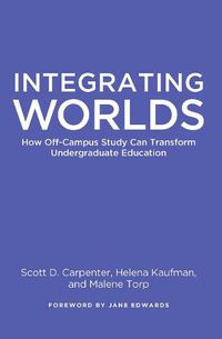 Cover image for Integrating Worlds: How Off-Campus Study Can Transform Undergraduate Education