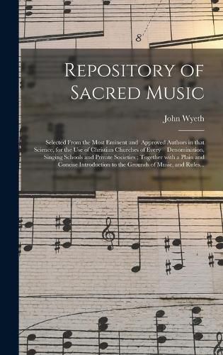 Cover image for Repository of Sacred Music: Selected From the Most Eminent and Approved Authors in That Science, for the Use of Christian Churches of Every Denomination, Singing Schools and Private Societies; Together With a Plain and Concise Introduction To...