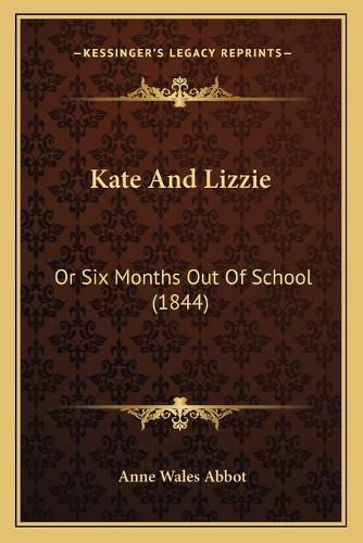 Cover image for Kate and Lizzie: Or Six Months Out of School (1844)