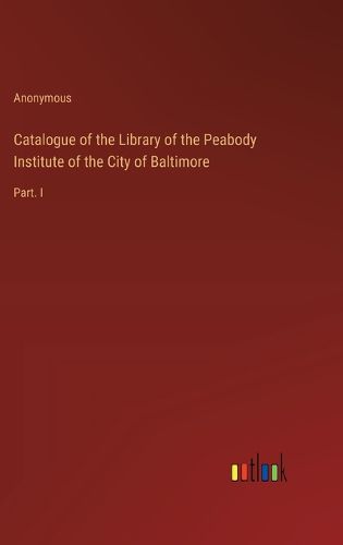 Catalogue of the Library of the Peabody Institute of the City of Baltimore