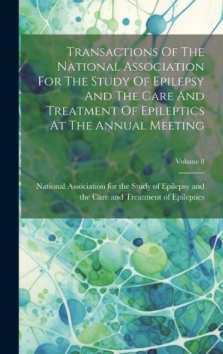 Cover image for Transactions Of The National Association For The Study Of Epilepsy And The Care And Treatment Of Epileptics At The Annual Meeting; Volume 8
