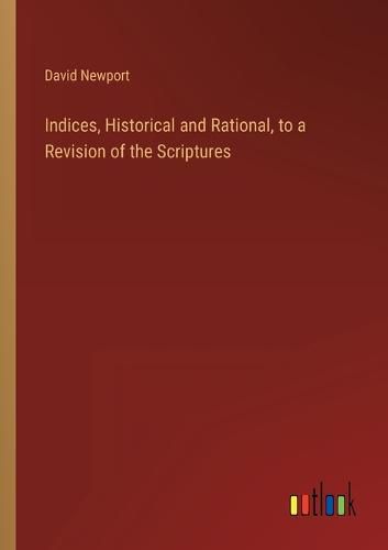 Cover image for Indices, Historical and Rational, to a Revision of the Scriptures