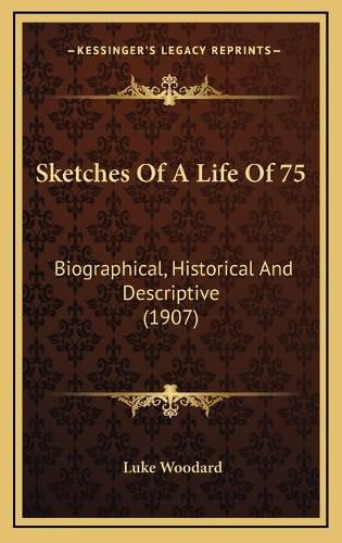 Cover image for Sketches of a Life of 75: Biographical, Historical and Descriptive (1907)