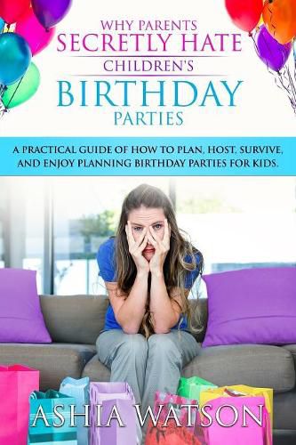 Cover image for Why Parents Secretly Hate Children's Birthday Parties: A practical guide of how to plan, host, survive, and enjoy planning birthday parties for kids.