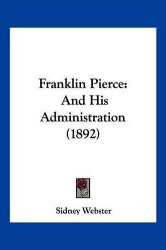 Cover image for Franklin Pierce: And His Administration (1892)