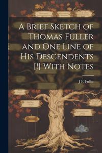 Cover image for A Brief Sketch of Thomas Fuller and one Line of his Descendents [!] With Notes