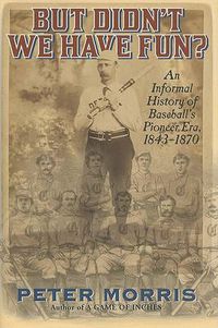 Cover image for But Didn't We Have Fun?: An Informal History of Baseball's Pioneer Era, 1843-1870