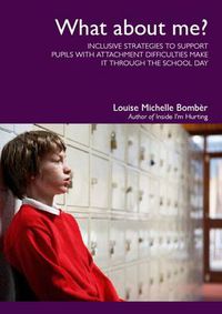 Cover image for What About Me?: Inclusive Strategies to Support Pupils with Attachment Difficulties Make it Through the School Day