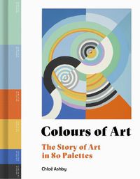 Cover image for Colours of Art: The Story of Art in 80 Palettes