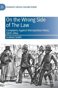 Cover image for On the Wrong Side of The Law: Complaints Against Metropolitan Police, 1829-1964