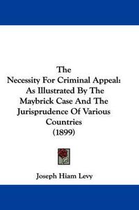 Cover image for The Necessity for Criminal Appeal: As Illustrated by the Maybrick Case and the Jurisprudence of Various Countries (1899)