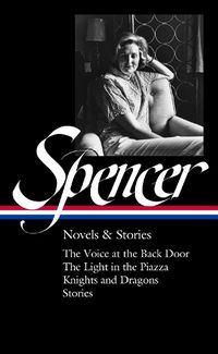 Cover image for Elizabeth Spencer: Novels & Stories (loa #344): The Voice at the Back Door / The Light in the Piazza / Knights and Dragons / Stories