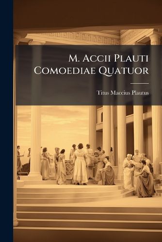 Cover image for M. Accii Plauti Comoediae Quatuor