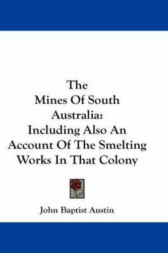 Cover image for The Mines of South Australia: Including Also an Account of the Smelting Works in That Colony