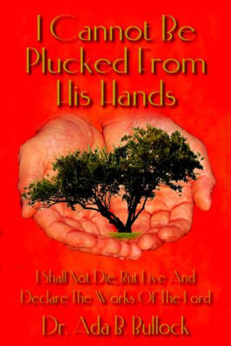 Cover image for I Cannot Be Plucked from His Hands: I Shall Not Die, But Live and Declare the Works of the Lord