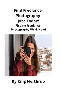 Cover image for Find Freelance Photography Jobs Today!: Finding Freelance Photography Work Now!