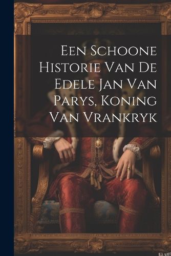 Cover image for Een Schoone Historie Van De Edele Jan Van Parys, Koning Van Vrankryk