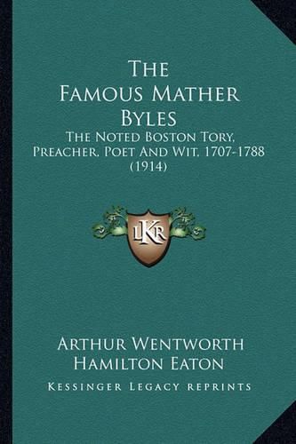 The Famous Mather Byles the Famous Mather Byles: The Noted Boston Tory, Preacher, Poet and Wit, 1707-1788 (19the Noted Boston Tory, Preacher, Poet and Wit, 1707-1788 (1914) 14)