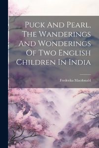 Cover image for Puck And Pearl, The Wanderings And Wonderings Of Two English Children In India