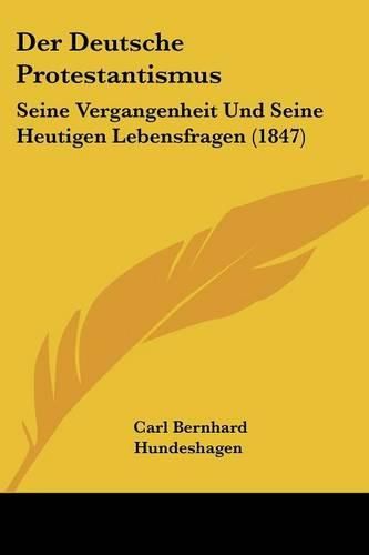 Der Deutsche Protestantismus: Seine Vergangenheit Und Seine Heutigen Lebensfragen (1847)