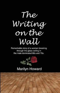 Cover image for The Writing on the Wall: Remarkable story of a woman breaking through the glass ceiling in a male dominated 60s and 70s.