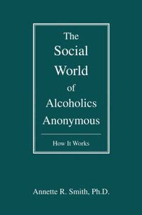 Cover image for The Social World of Alcoholics Anonymous: How It Works