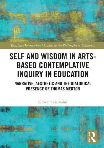 Cover image for Self and Wisdom in Arts-Based Contemplative Inquiry in Education: Narrative, Aesthetic and the Dialogical Presence of Thomas Merton