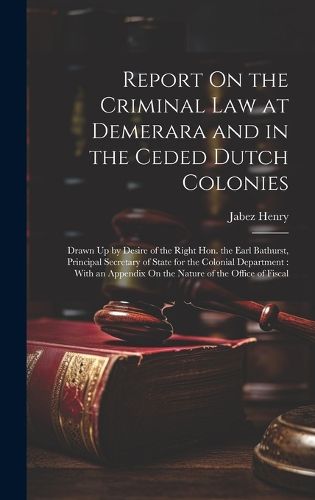 Cover image for Report On the Criminal Law at Demerara and in the Ceded Dutch Colonies