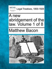 Cover image for A New Abridgement of the Law. Volume 1 of 8