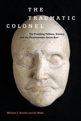 Cover image for The Traumatic Colonel: The Founding Fathers, Slavery, and the Phantasmatic Aaron Burr