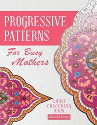 Cover image for Progressive Patterns - For Busy Mothers: Adult Colouring Book