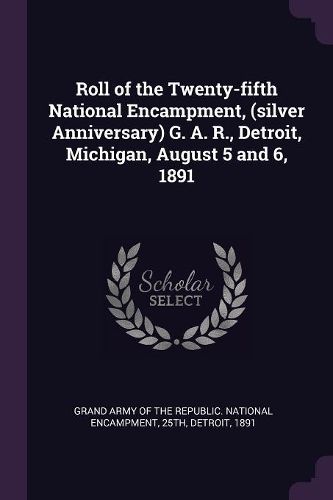 Cover image for Roll of the Twenty-fifth National Encampment, (silver Anniversary) G. A. R., Detroit, Michigan, August 5 and 6, 1891