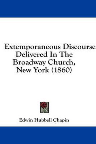 Cover image for Extemporaneous Discourses: Delivered in the Broadway Church, New York (1860)