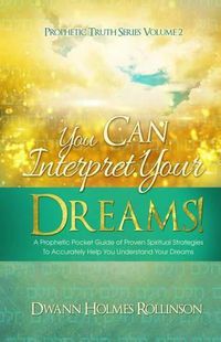 Cover image for You Can Interpret Your Dreams: A Prophetic Pocket Guide of Proven Spiritual Strategies To Accurately Help You Understand Your Dreams